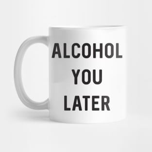 Alcohol you later Mug